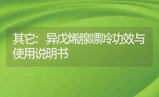 其它：异戊烯腺嘌呤 | 适用防治对象及农作物使用方法说明书 | 植物资料