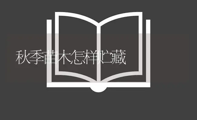 秋季苗木怎样贮藏 | 植物知识