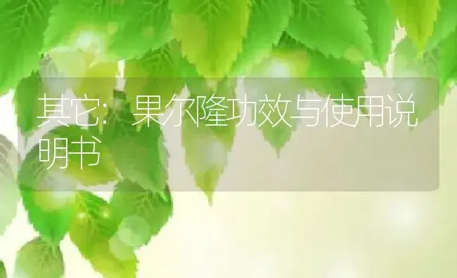 其它：果尔隆 | 适用防治对象及农作物使用方法说明书 | 植物资料