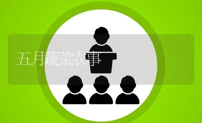 五月蔬菜农事 | 植物百科