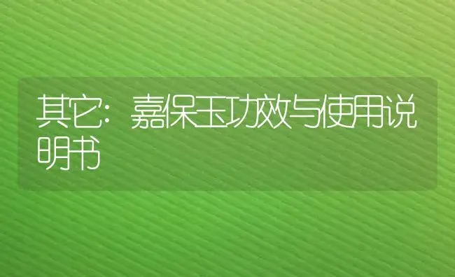 其它：嘉保玉 | 适用防治对象及农作物使用方法说明书 | 植物资料