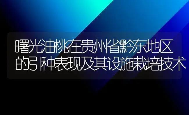 曙光油桃在贵州省黔东地区的引种表现及其设施栽培技术 | 植物百科