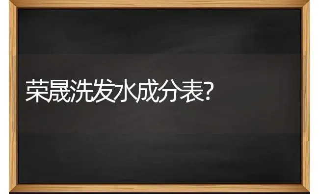 荣晟洗发水成分表？ | 植物问答