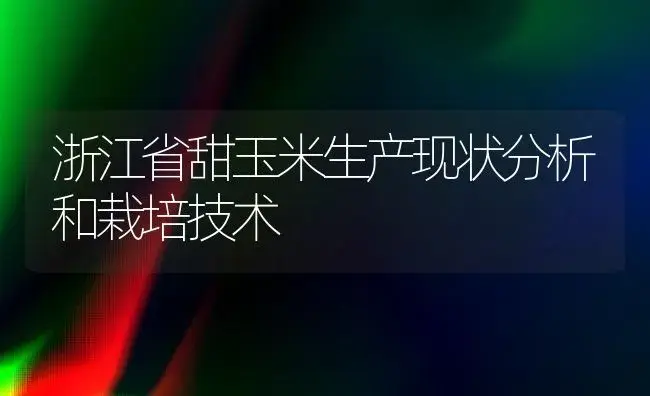 浙江省甜玉米生产现状分析和栽培技术 | 植物科普