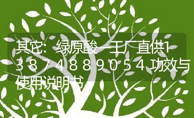 其它：绿原酸—工厂直供13874889054 | 适用防治对象及农作物使用方法说明书 | 植物资料