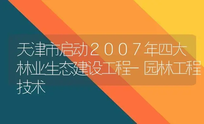 天津市启动２００７年四大林业生态建设工程-园林工程技术 | 植物百科