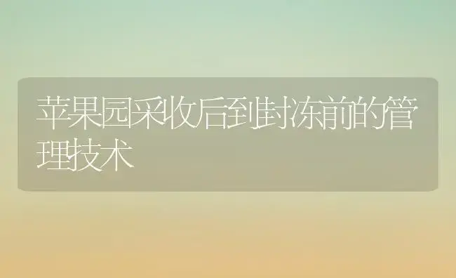 苹果园采收后到封冻前的管理技术 | 植物科普