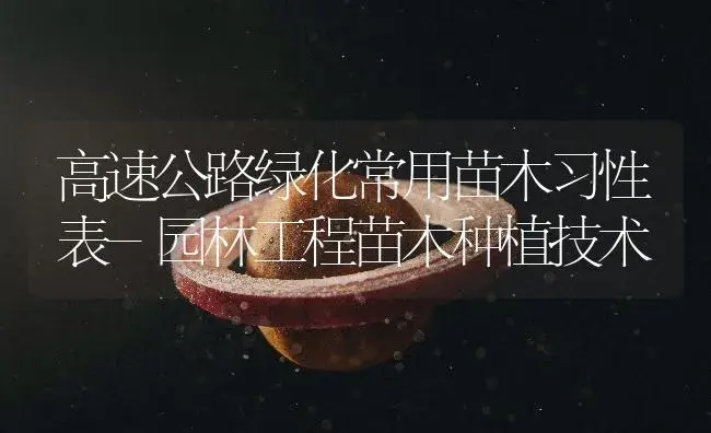 高速公路绿化常用苗木习性表-园林工程苗木种植技术 | 植物知识