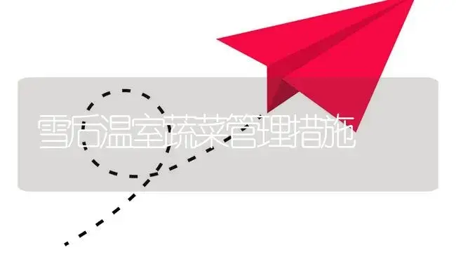 雪后温室蔬菜管理措施 | 植物资料