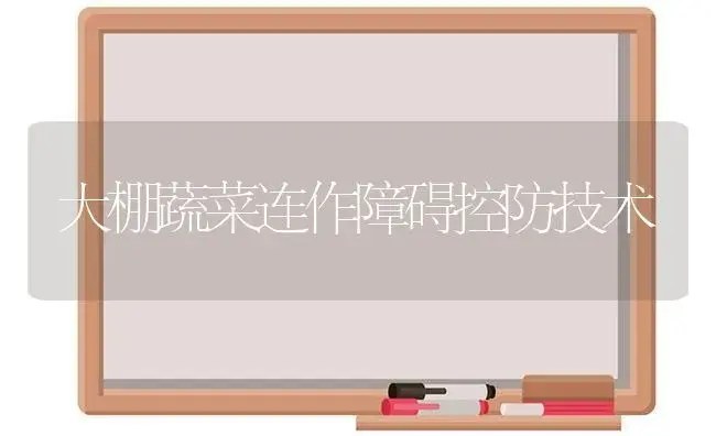 大棚蔬菜连作障碍控防技术 | 植物科普