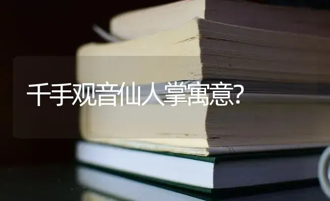 千手观音仙人掌寓意？ | 植物问答