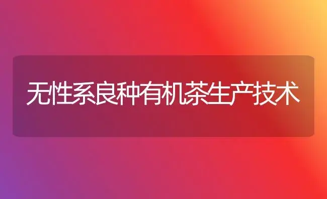 无性系良种有机茶生产技术 | 植物知识