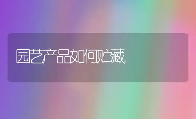 园艺产品如何贮藏 | 植物知识