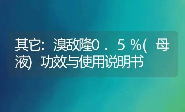 其它：溴敌隆0.5%(母液) | 适用防治对象及农作物使用方法说明书 | 植物资料