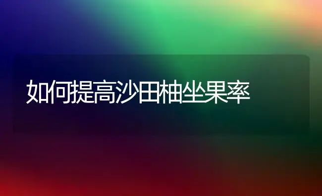 如何提高沙田柚坐果率 | 植物百科