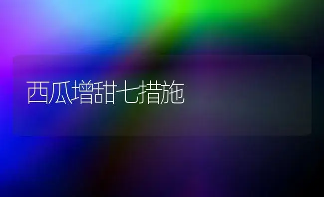 西瓜增甜七措施 | 植物科普
