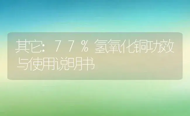 其它：77%氢氧化铜 | 适用防治对象及农作物使用方法说明书 | 植物资料