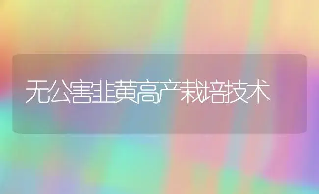 无公害韭黄高产栽培技术 | 植物科普