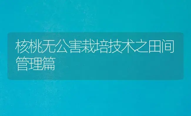 核桃无公害栽培技术之田间管理篇 | 植物百科