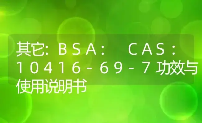 其它：BSA: CAS：10416-69-7 | 适用防治对象及农作物使用方法说明书 | 植物资料