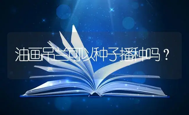 油画吊兰可以种子播种吗？ | 植物问答