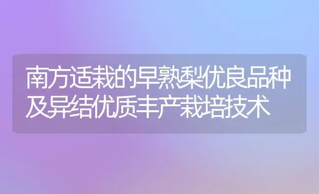 南方适栽的早熟梨优良品种及异结优质丰产栽培技术 | 植物科普