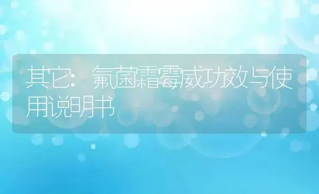 其它：氟菌霜霉威 | 适用防治对象及农作物使用方法说明书 | 植物资料