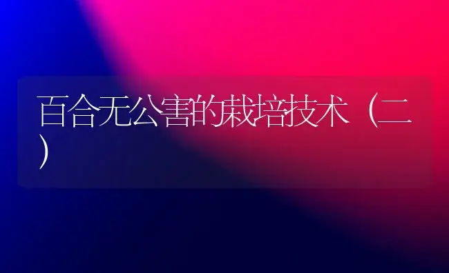 百合无公害的栽培技术（二） | 植物科普