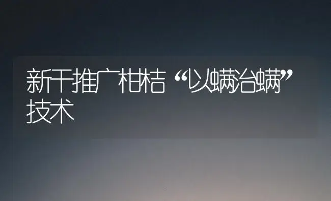 新干推广柑桔“以螨治螨”技术 | 植物百科