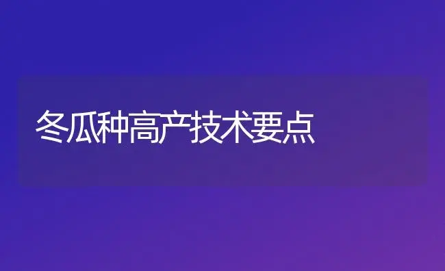 冬瓜种高产技术要点 | 植物百科