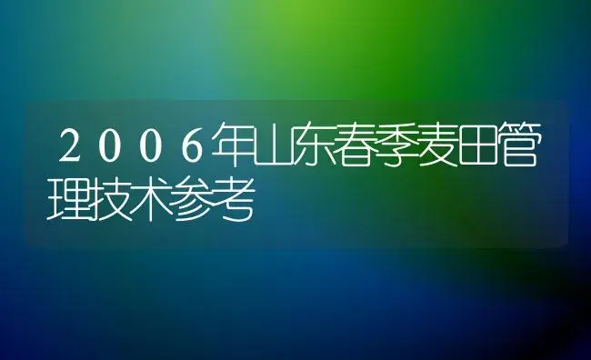 ２００６年山东春季麦田管理技术参考 | 植物科普