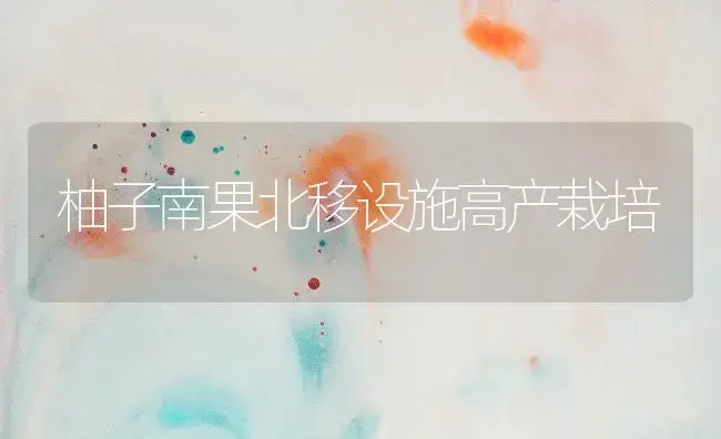 柚子南果北移设施高产栽培 | 植物百科