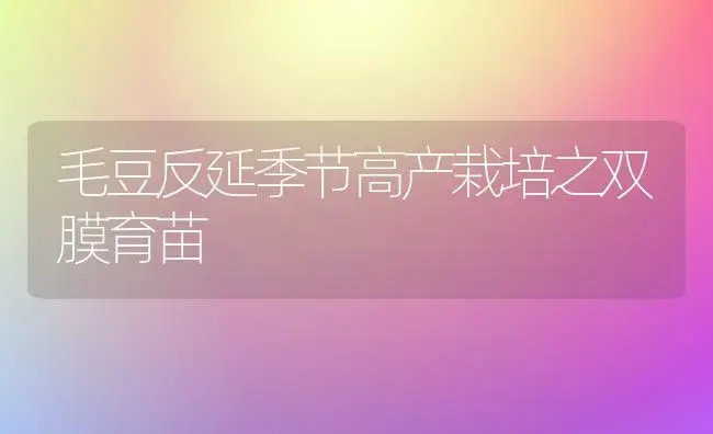 毛豆反延季节高产栽培之双膜育苗 | 植物百科