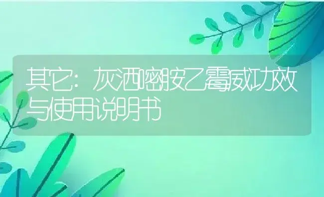 其它：灰洒嘧胺乙霉威 | 适用防治对象及农作物使用方法说明书 | 植物资料