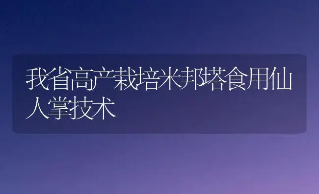 我省高产栽培米邦塔食用仙人掌技术 | 植物科普