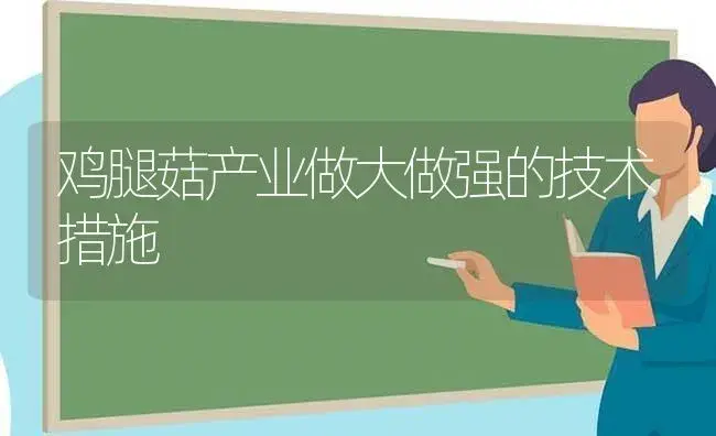 鸡腿菇产业做大做强的技术措施 | 植物科普