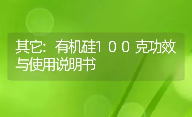 其它：有机硅100克 | 适用防治对象及农作物使用方法说明书 | 植物资料