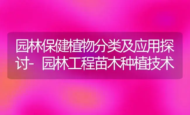 园林保健植物分类及应用探讨-园林工程苗木种植技术 | 植物知识