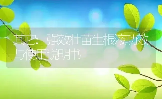 其它：强效壮苗生根液 | 适用防治对象及农作物使用方法说明书 | 植物资料