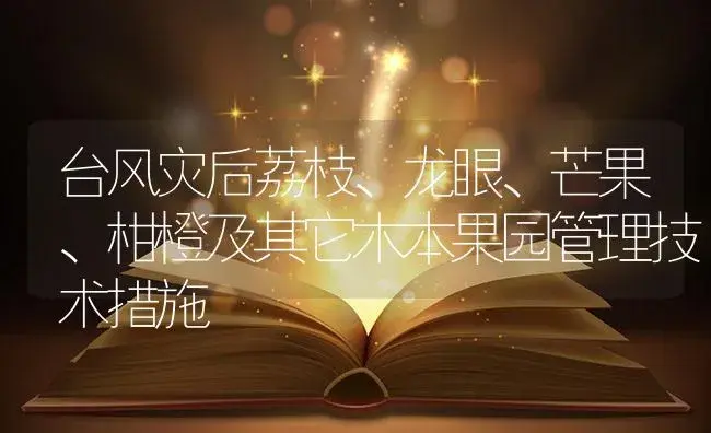 台风灾后荔枝、龙眼、芒果、柑橙及其它木本果园管理技术措施 | 植物百科