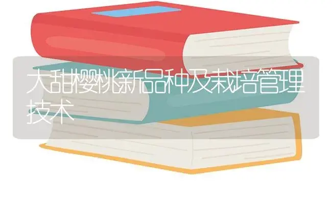 大甜樱桃新品种及栽培管理技术 | 植物百科
