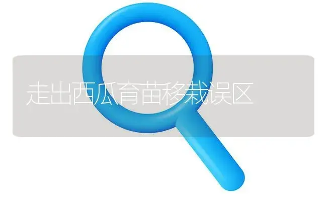 走出西瓜育苗移栽误区 | 植物百科