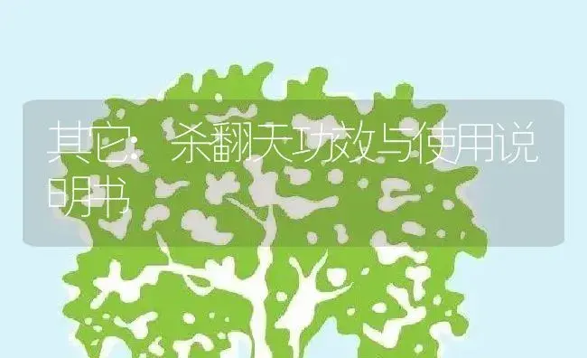 其它：杀翻天 | 适用防治对象及农作物使用方法说明书 | 植物资料