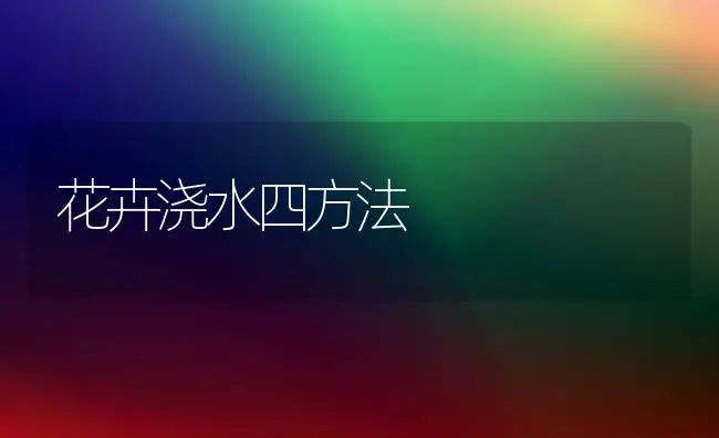 花卉浇水四方法 | 植物知识