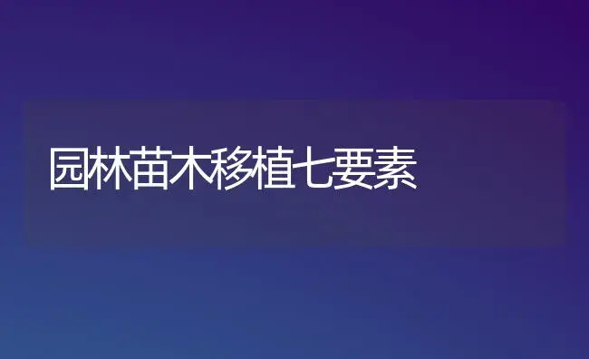 园林苗木移植七要素 | 植物知识