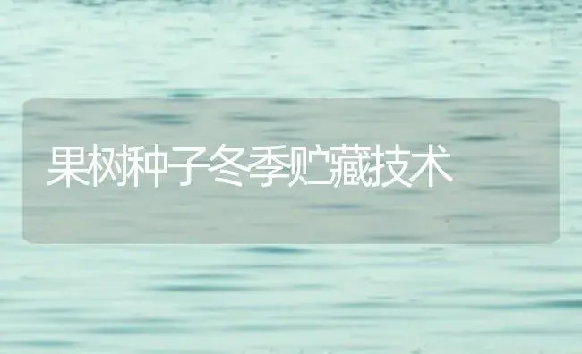 果树种子冬季贮藏技术 | 植物百科