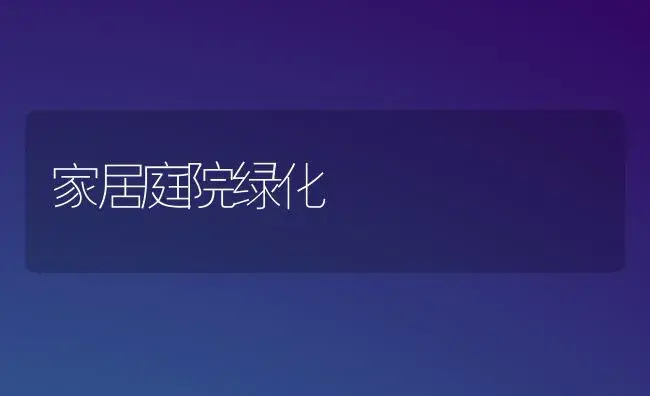 家居庭院绿化 | 植物科普