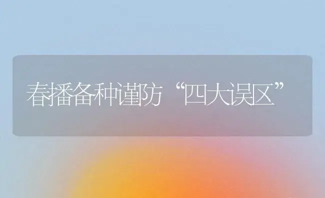 春播备种谨防“四大误区” | 植物科普