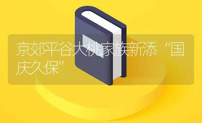 京郊平谷大桃家族新添“国庆久保” | 植物百科