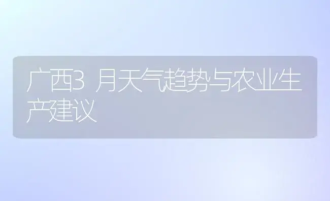 广西3月天气趋势与农业生产建议 | 植物科普